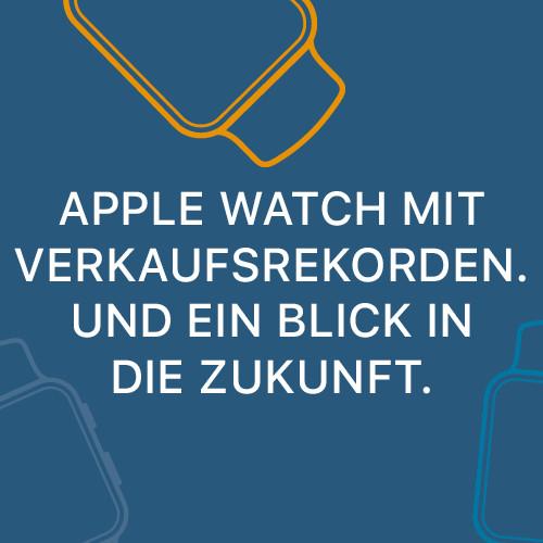 Apple Watch mit Verkaufsrekorden - und ein Blick in die Zukunft!